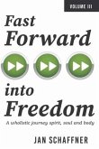 Fast Forward Into Freedom: A Wholistic Journey Spirit, Soul and Body Volume 3