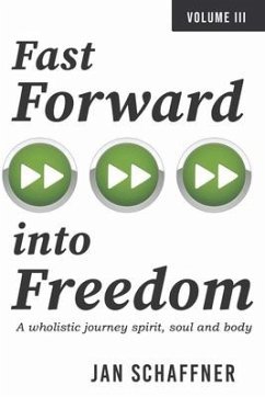 Fast Forward Into Freedom: A Wholistic Journey Spirit, Soul and Body Volume 3 - Schaffner, Jan
