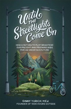 Until the Streetlights Come On - How a Return to Play Brightens Our Present and Prepares Kids for an Uncertain Future - Yurich, Ginny M.ed.