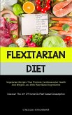 Flexitarian Diet: Vegetarian Recipes That Promote Cardiovascular Health And Weight Loss With Plant-Based Ingredients (Discover The Art O