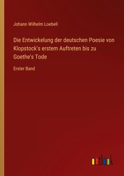 Die Entwickelung der deutschen Poesie von Klopstock's erstem Auftreten bis zu Goethe's Tode - Loebell, Johann Wilhelm