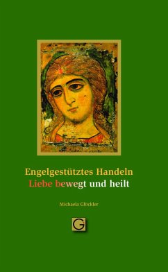 Engelgestütztes Handeln - Liebe bewegt und heilt - Glöckler, Michaela