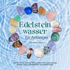 Edelsteinwasser für Anfänger - Das Praxisbuch: Wie Sie mit der Kraft der Wassersteine Ihre Lebensenergie erhöhen und zu ganzheitlicher Gesundheit finden   inkl. Heilwasser herstellen, Chakra u.v.m. (MP3-Download)