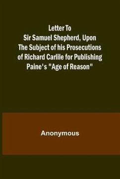 Letter To Sir Samuel Shepherd, Upon the Subject of his Prosecutions of Richard Carlile for Publishing Paine's Age of Reason - Anonymous