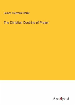 The Christian Doctrine of Prayer - Clarke, James Freeman