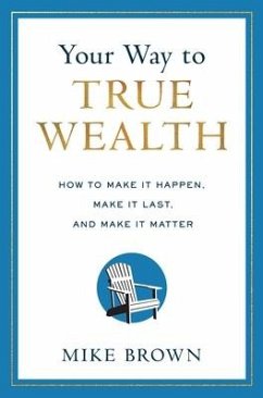 Your Way to True Wealth: How to Make It Happen, Make It Last, and Make It Matter - Brown, Mike