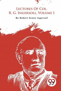 Lectures Of Col. R. G. Ingersoll, Volume I - Ingersoll, Robert Green