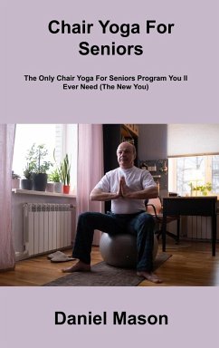 Chair Yoga For Seniors: The Only Chair Yoga For Seniors Program You ll Ever Need (The New You) - Mason, Daniel