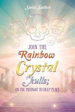 Join the Rainbow Crystal Skulls; on the Pathway to Deep Peace - Sutton, Susie