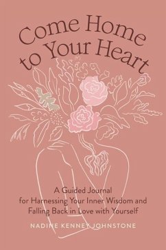 Come Home to Your Heart: A Guided Journal for Harnessing Your Inner Wisdom and Falling Back in Love with Yourself - Johnstone, Nadine Kenney