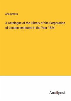 A Catalogue of the Library of the Corporation of London instituted in the Year 1824 - Anonymous