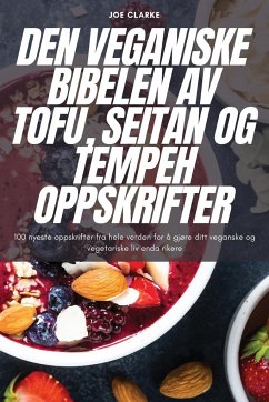 DEN VEGANISKE BIBELEN AV TOFU, SEITAN OG TEMPEH OPPSKRIFTER - Joe Clarke