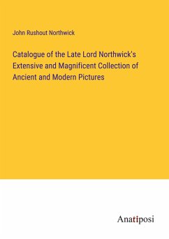 Catalogue of the Late Lord Northwick's Extensive and Magnificent Collection of Ancient and Modern Pictures - Northwick, John Rushout