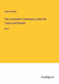 The Lancashire Lieutenancy under the Tudors and Stuarts - Harland, John