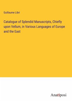 Catalogue of Splendid Manuscripts, Chiefly upon Vellum, in Various Languages of Europe and the East - Libri, Guillaume