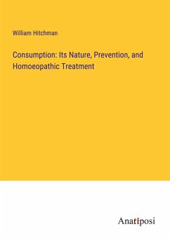Consumption: Its Nature, Prevention, and Homoeopathic Treatment - Hitchman, William