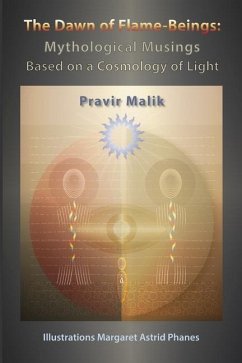 The Dawn of Flame-Beings: Mythological Musings Based on a Cosmology of Light - Malik, Pravir