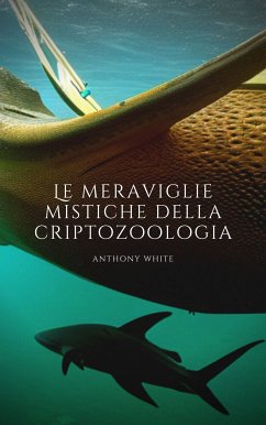 Le meraviglie mistiche della criptozoologia: Un viaggio nel tempo alla scoperta dell’ignoto (eBook, ePUB) - White, Anthony