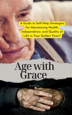 Cover Age with Grace : A Guide to Self-Help Strategies for Maintaining Health, Independence, and Quality of Life in Your Golden Years (Self Care, #1) (eBook, ePUB)