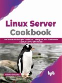 Linux Server Cookbook: Get Hands-on Recipes to Install, Configure, and Administer a Linux Server Effectively (eBook, ePUB)
