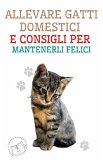 Allevare Gatti Domestici e Consigli per Mantenerli Felici (eBook, ePUB)