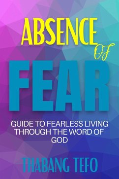 Absence Of Fear: Guide To Fearless Living Through The Word Of God (eBook, ePUB) - Tefo, Thabang
