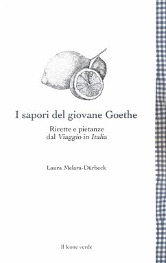 I sapori del giovane Goethe. Ricette e pietanze dal 'Viaggio in Italia' - Melara-Dürbeck, Laura I sapori del giovane Goethe. Ricette e pietanze dal 'Viaggio in Italia' - Melara-Dürbeck, Laura