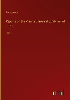 Reports on the Vienna Universal Exhibition of 1873 - Anonymous