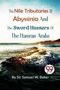 The Nile Tributaries Of Abyssinia And The Sword Hunters Of The Hamran Arabs - Baker, Samuel W.