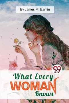 What Every Woman Knows - Barrie, J. M.
