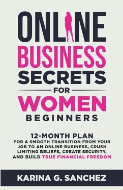 Online Business Secrets For Women Beginners 12-Month Plan for a Smooth Transition from Your Job to an Online Business, Crush Limiting Beliefs, Create Security, and Build True Financial Freedom - Sanchez, Karina G.