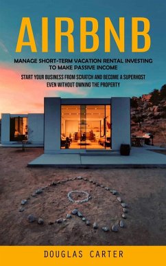 Airbnb: Manage Short-term Vacation Rental Investing to Make Passive Income (Start Your Business From Scratch and Become a Supe - Carter, Douglas