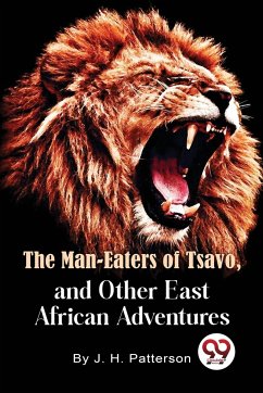 The Man -Eaters of Tsavo and Other East African Adventures - Patterson, D. S. O. Lieut. -Col. J. H.