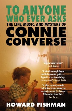 To Anyone Who Ever Asks: The Life, Music, and Mystery of Connie Converse (eBook, ePUB) - Fishman, Howard To Anyone Who Ever Asks: The Life, Music, and Mystery of Connie Converse (eBook, ePUB) - Fishman, Howard