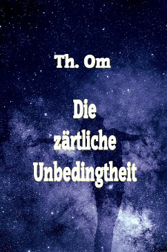 Die zärtliche Unbedingtheit (eBook, ePUB) - Om, Th.; Om, Th.