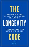 The Longevity Code: Unlocking the Secrets to a Long, Healthier, Vibrant, Happier Life Beyond 100 (eBook, ePUB)