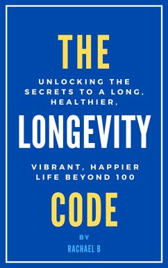 The Longevity Code: Unlocking the Secrets to a Long, Healthier, Vibrant, Happier Life Beyond 100 (eBook, ePUB) - B, Rachael
