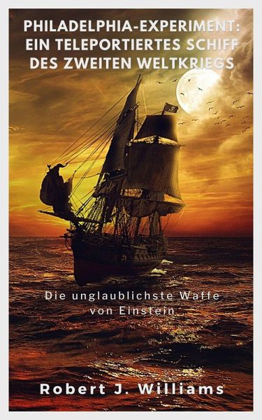 Philadelphia-Experiment: Ein teleportiertes Schiff des Zweiten Weltkriegs Die unglaublichste Waffe von Einstein (eBook, ePUB)