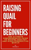 Raising Quail For Beginners: The Ultimate Comprehensive Guide to Raising Healthy and Highly Productive Quails (eBook, ePUB)