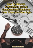 How To Become A Watchman Having Command And Dominion Over Times And New Ages (eBook, ePUB) How To Become A Watchman Having Command And Dominion Over Times And New Ages (eBook, ePUB)