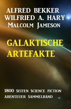 Galaktische Artefakte: 1800 Seiten Science Fiction Abenteuer Sammelband (eBook, ePUB) - Bekker, Alfred; Hary, Wilfried A.; Jameson, Malcolm