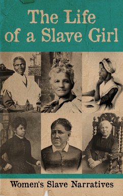 The Life of a Slave Girl - Women's Slave Narratives (eBook, ePUB) - Jacobs, Harriet; Truth, Sojourner; Prince, Mary; Keckley, Elizabeth; Drumgoold, Kate; Delaney, Lucy A.; Odell, Margaretta Matilda; Ray, Emma and Lloyd; Burton, Annie L.; Robinson, Nina Hill; Browne, Martha Griffith