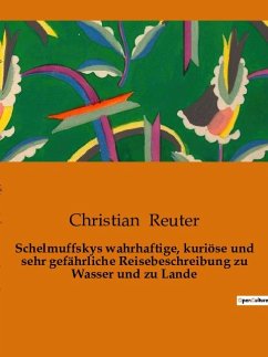 Schelmuffskys wahrhaftige, kuriöse und sehr gefährliche Reisebeschreibung zu Wasser und zu Lande - Reuter, Christian