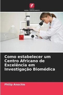 Como estabelecer um Centro Africano de Excelência em Investigação Biomédica - Anochie, Philip