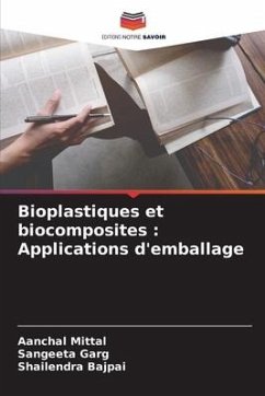 Bioplastiques et biocomposites : Applications d'emballage - Mittal, Aanchal;Garg, Sangeeta;Bajpai, Shailendra