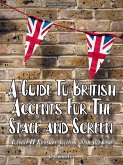 A Guide To British Accents For The Stage and Screen - Cockney, RP, Yorkshire, Scottish, Welsh and Irish (eBook, ePUB)