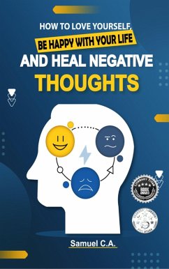 How To Love Yourself, Be Happy With Your Life And Heal Negative Thoughts (eBook, ePUB) - C. A., Samuel