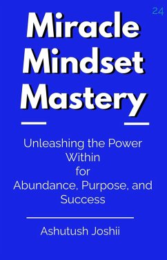 Miracle Mindset Mastery: Unleashing the Power Within for Abundance, Purpose, and Success (eBook, ePUB) - Joshii, Ashutush