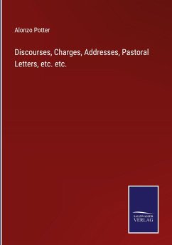 Discourses, Charges, Addresses, Pastoral Letters, etc. etc. - Potter, Alonzo