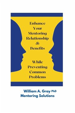 Enhance Your Mentoring Relationship & Benefits While Preventing Common Problelms - Gray, William A. Ph. D.